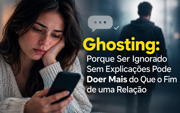 Ghosting: Porque Ser Ignorado Sem Explicações Pode Doer Mais do Que o Fim de uma Relação